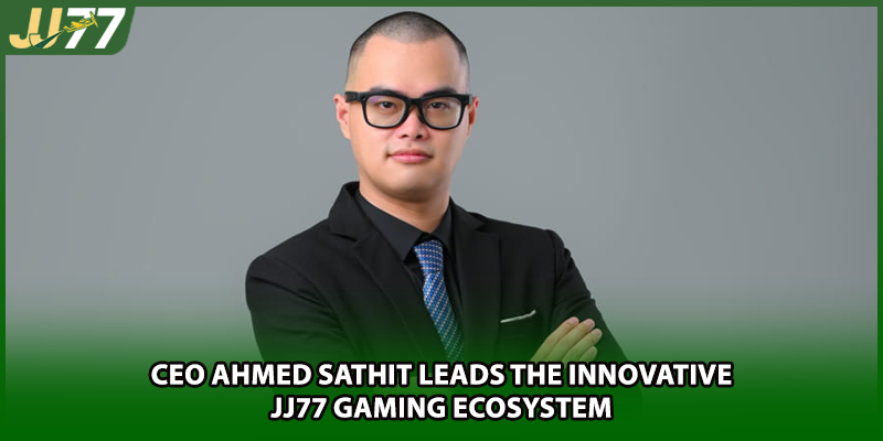 CEO Ahmed Sathit leads the innovative JJ77 gaming ecosystem