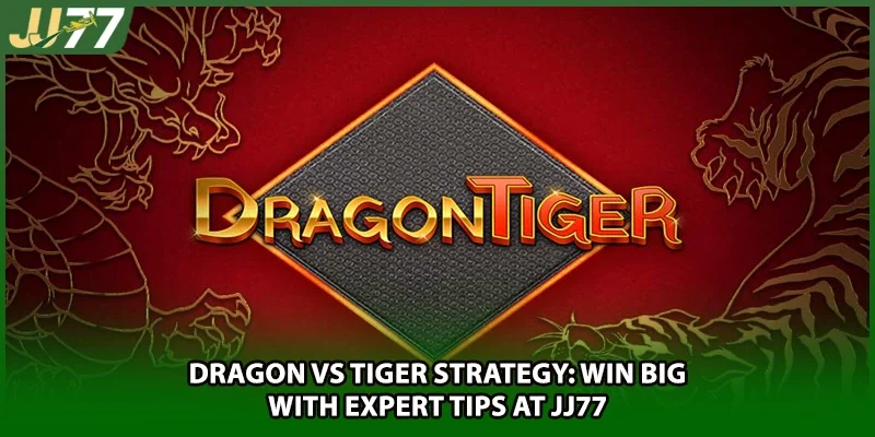 Dragon Vs Tiger Strategy: Win Big With Expert Tips At JJ77
