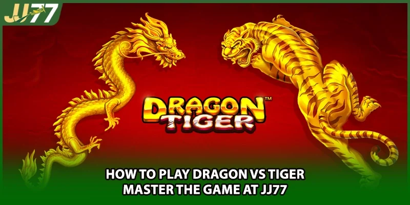 How To Play Dragon Vs Tiger – Master The Game At JJ77