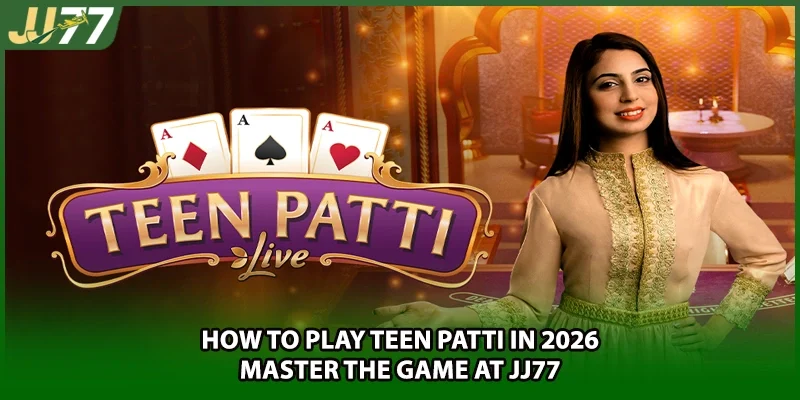 How To Play Teen Patti In 2026 – Master The Game At JJ77