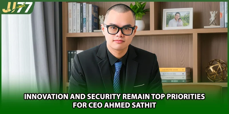 Innovation and security remain top priorities for CEO Ahmed Sathit