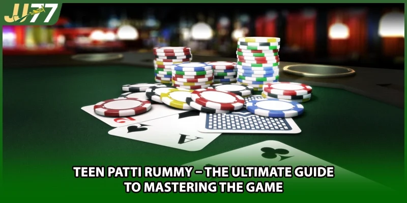 Teen Patti Rummy – The Ultimate Guide To Mastering The Game